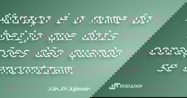 Abraço é o nome do beijo que dois corações dão quando se encontram.... Frase de Um Zé Alguém.