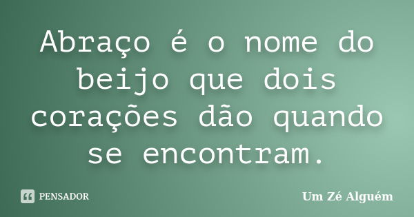 Abraço é o nome do beijo que dois corações dão quando se encontram.... Frase de Um Zé Alguém.