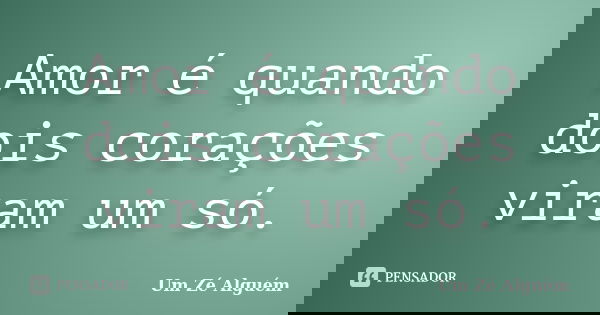 Amor é quando dois corações viram um só.... Frase de Um Zé Alguém.