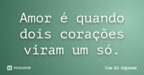 Amor é quando dois corações viram um só.... Frase de Um Zé Alguém.