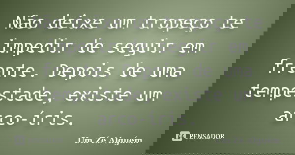 Não deixe um tropeço te impedir de seguir em frente. Depois de uma tempestade, existe um arco-íris.... Frase de Um Zé Alguém.