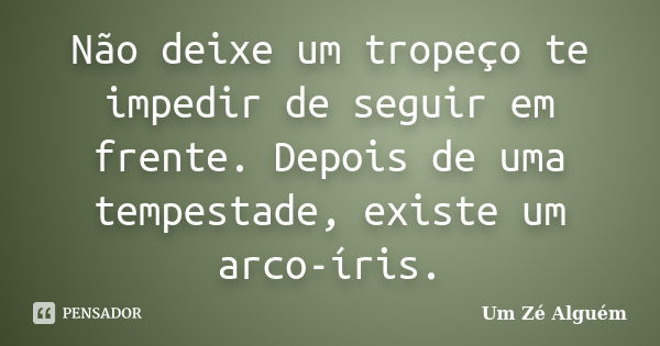 Não deixe um tropeço te impedir de seguir em frente. Depois de uma tempestade, existe um arco-íris.... Frase de Um Zé Alguém.