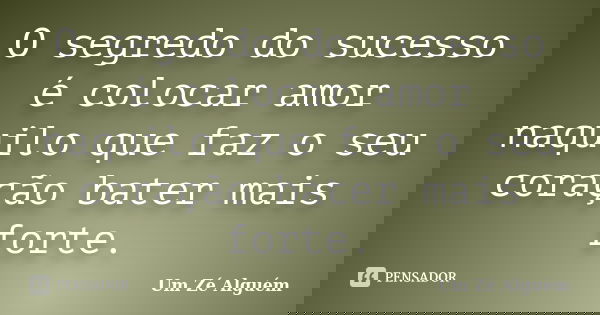 O segredo do sucesso é colocar amor naquilo que faz o seu coração bater mais forte.... Frase de Um Zé Alguém.