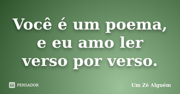 Você é um poema, e eu amo ler verso por verso.... Frase de Um Zé Alguém.