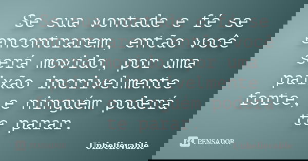 Se sua vontade e fé se encontrarem, então você será movido, por uma paixão incrivelmente forte, e ninguém poderá te parar.... Frase de Unbelievable.