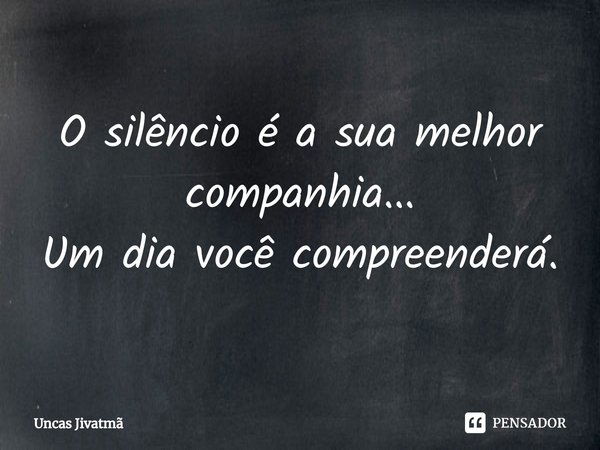 ⁠O silêncio é a sua melhor companhia...
Um dia você compreenderá.... Frase de Uncas Jivatmã.