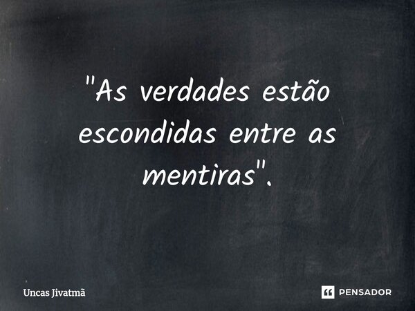 ⁠ "As verdades estão escondidas entre as mentiras".... Frase de Uncas Jivatmã.