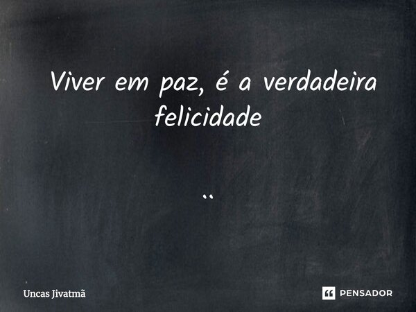 ⁠ Viver em paz, é a verdadeira felicidade ..... Frase de Uncas Jivatmã.