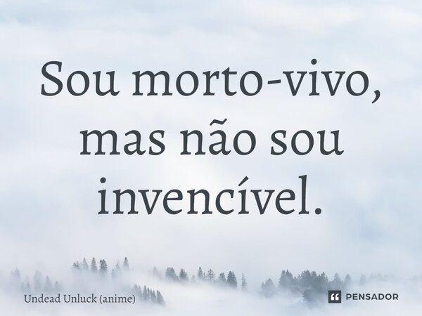 ⁠Sou morto-vivo, mas não sou invencível.... Frase de Undead Unluck (anime).