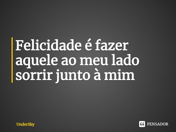 ⁠⁠Felicidade é fazer aquele ao meu lado sorrir junto à mim... Frase de UnderSky.