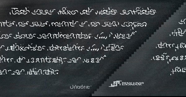 Todo esse fluxo de vidas sofridas entra na sua mente e no seu corpo. Até os bons sentimentos. (...) Você tem que deixá-los também. (...) Eles não podem te contr... Frase de Undone.