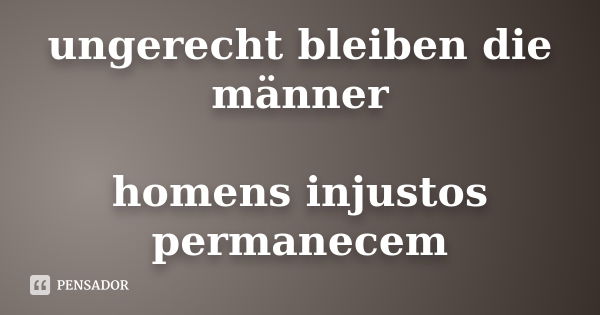 ungerecht bleiben die männer homens injustos permanecem