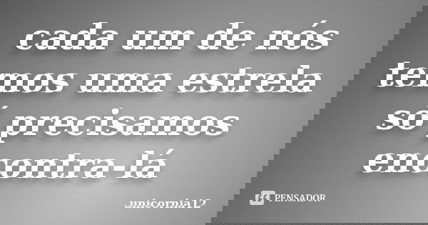 cada um de nós temos uma estrela só precisamos encontra-lá... Frase de unicornia12.