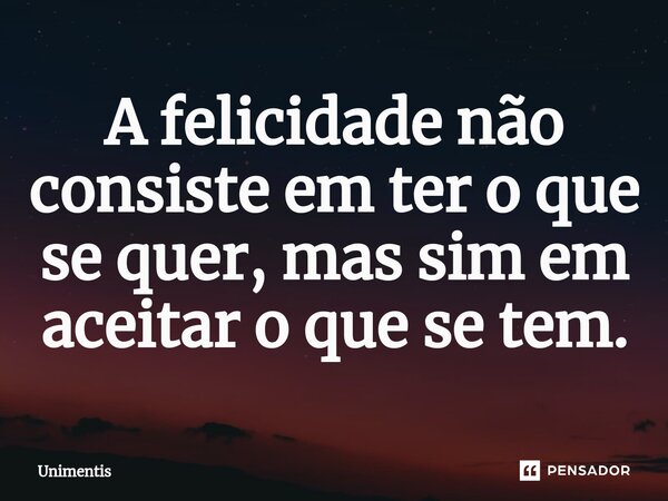 ⁠A felicidade não consiste em ter o que se quer, mas sim em aceitar o que se tem.... Frase de Unimentis.