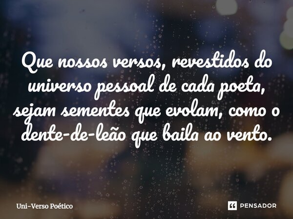⁠Que nossos versos, revestidos do universo pessoal de cada poeta, sejam sementes que evolam, como o dente-de-leão que baila ao vento.... Frase de Uni-Verso Poético.