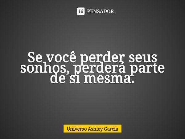 ⁠Se você perder seus sonhos, perderá parte de si mesma.... Frase de Universo Ashley Garcia.