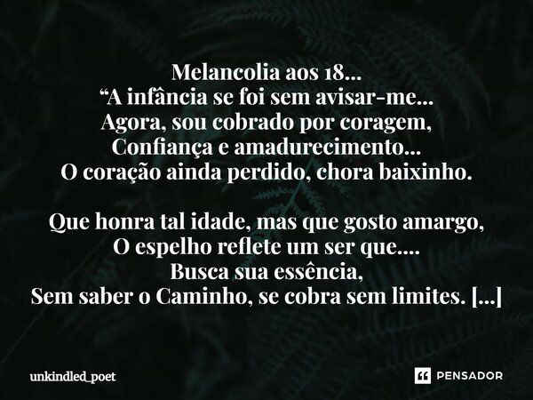 ⁠Melancolia aos 18... “A infância se foi sem avisar-me... Agora, sou cobrado por coragem, Confiança e amadurecimento... O coração ainda perdido, chora baixinho.... Frase de unkindled_poet.