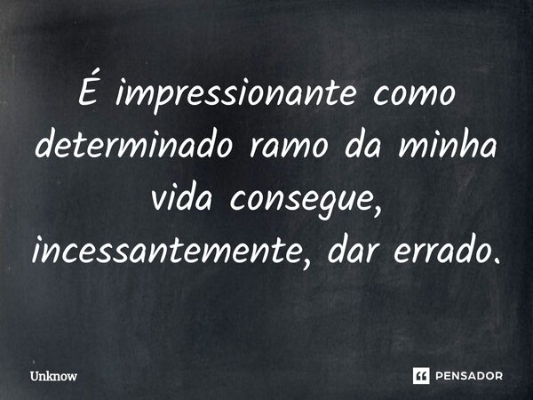 É impressionante como determinado ramo da minha vida consegue, incessantemente, dar errado.⁠... Frase de unknow.