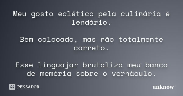 Meu gosto eclético pela culinária é lendário. Bem colocado, mas não totalmente correto. Esse linguajar brutaliza meu banco de memória sobre o vernáculo.... Frase de Unknow.