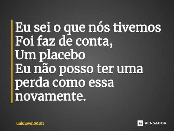 ⁠Eu sei o que nós tivemos Foi faz de conta, Um placebo Eu não posso ter uma perda como essa novamente.... Frase de unknown00101.