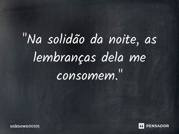 ⁠"Na solidão da noite, as lembranças dela me consomem."... Frase de unknown00101.