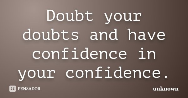 Doubt your doubts and have confidence in your confidence.... Frase de Unknown.