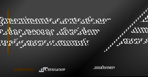 Experimente a arte de ser uma boa pessoa, fará bem para você e para o mundo.... Frase de Unknown.