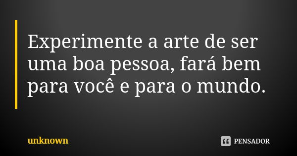 Experimente a arte de ser uma boa pessoa, fará bem para você e para o mundo.... Frase de Unknown.