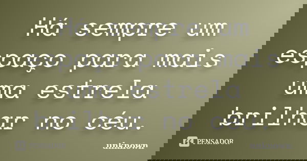 Há sempre um espaço para mais uma estrela brilhar no céu.... Frase de Unknown.