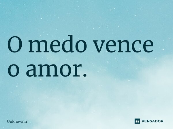 ⁠O medo vence o amor.... Frase de Unknownn.