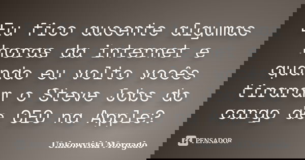 Eu fico ausente algumas horas da internet e quando eu volto vocês tiraram o Steve Jobs do cargo de CEO na Apple?... Frase de Unkowviski Morgado.