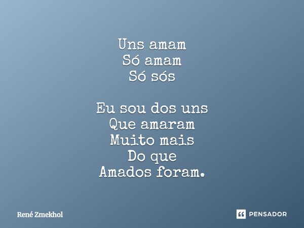 Uns amam Só amam Só sós Eu sou dos uns Que amaram Muito mais Do que Amados foram.... Frase de René Zmekhol.