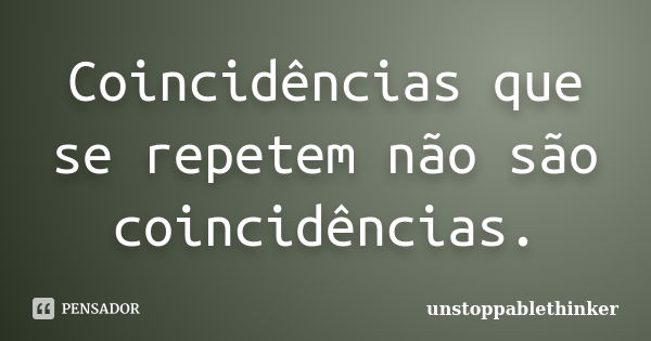 Coincidências que se repetem não são coincidências.... Frase de unstoppablethinker.