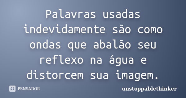 Palavras usadas indevidamente são como ondas que abalão seu reflexo na água e distorcem sua imagem.... Frase de unstoppablethinker.