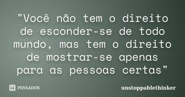 "Você não tem o direito de esconder-se de todo mundo, mas tem o direito de mostrar-se apenas para as pessoas certas"... Frase de unstoppablethinker.