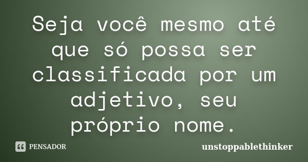 Seja você mesmo até que só possa ser classificada por um adjetivo, seu próprio nome.... Frase de unstoppablethinker.