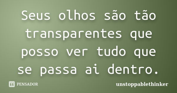 Seus olhos são tão transparentes que posso ver tudo que se passa ai dentro.... Frase de unstoppablethinker.