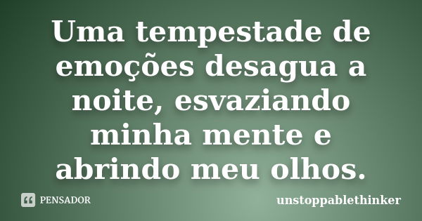 Uma tempestade de emoções desagua a noite, esvaziando minha mente e abrindo meu olhos.... Frase de unstoppablethinker.