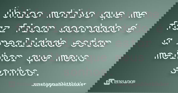 Único motivo que me faz ficar acordado é a realidade estar melhor que meus sonhos.... Frase de unstoppablethinker.