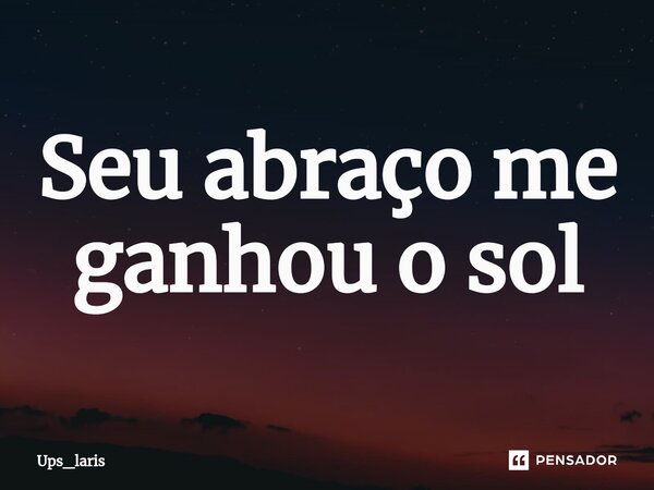 ⁠Seu abraço me ganhou o sol... Frase de Ups_laris.