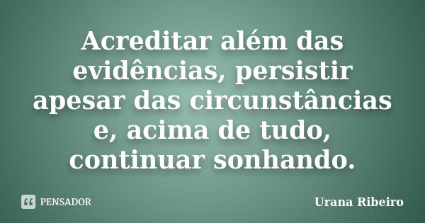 Acreditar além das evidências, persistir apesar das circunstâncias e, acima de tudo, continuar sonhando.... Frase de Urana Ribeiro.