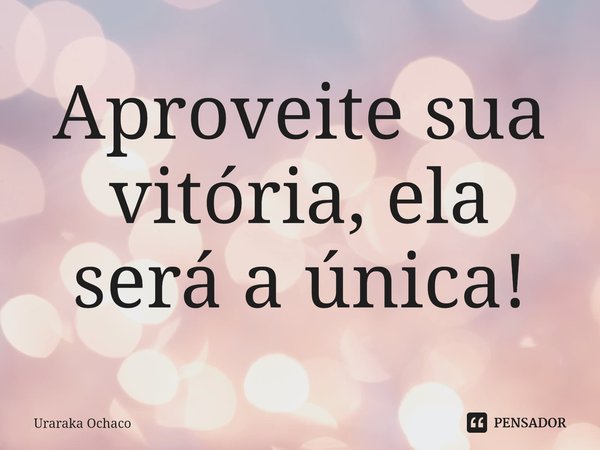 ⁠Aproveite sua vitória, ela será a única!... Frase de Uraraka Ochaco.