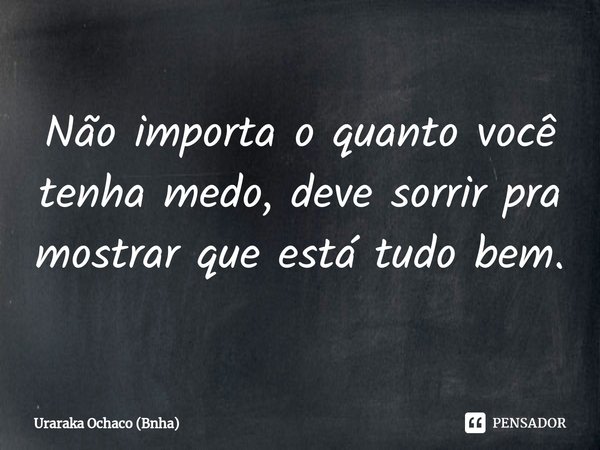 ⁠Não importa o quanto você tenha medo, deve sorrir pra mostrar que está tudo bem.... Frase de Uraraka Ochaco (Bnha).