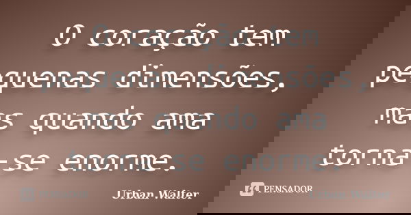 O coração tem pequenas dimensões, mas quando ama torna-se enorme.... Frase de Urban Walter.