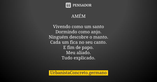 AMÉM Vivendo como um santo Dormindo como anjo. Ninguém descobre o manto. Cada um fica no seu canto. E fim de papo. Meu aliado. Tudo explicado.... Frase de UrbanistaConcreto.germano.