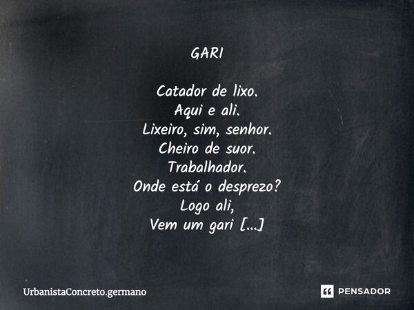 GARI Catador de lixo. Aqui e ali. Lixeiro, sim, senhor. Cheiro de suor. Trabalhador. Onde está o desprezo? Logo ali, Vem um gari É isso aí.... Frase de UrbanistaConcreto.germano.