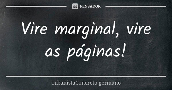 Vire marginal, vire as páginas!... Frase de UrbanistaConcreto.germano.