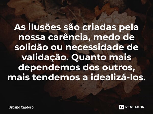 ⁠As ilusões são criadas pela nossa carência, medo de solidão ou necessidade de validação. Quanto mais dependemos dos outros, mais tendemos a idealizá-los.... Frase de Urbano Cardoso.