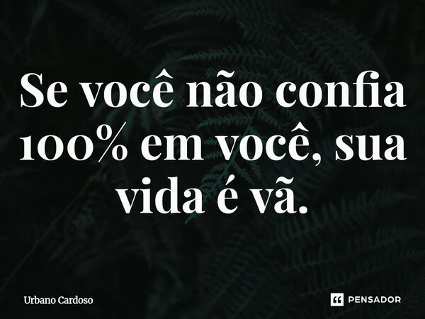 ⁠Se você não confia 100% em você, sua vida é vã.... Frase de Urbano Cardoso.