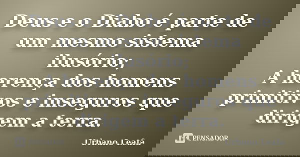Deus e o Diabo é parte de um mesmo sistema ilusório; A herença dos homens primitivos e inseguros que dirigem a terra.... Frase de urbano Leafa.
